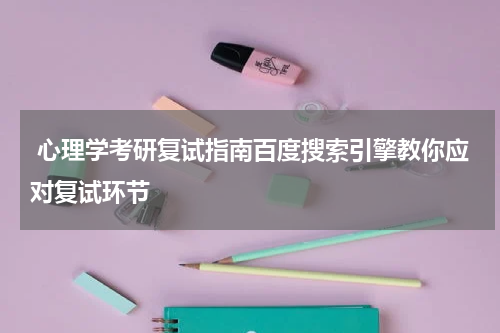  心理学考研复试指南百度搜索引擎教你应对复试环节