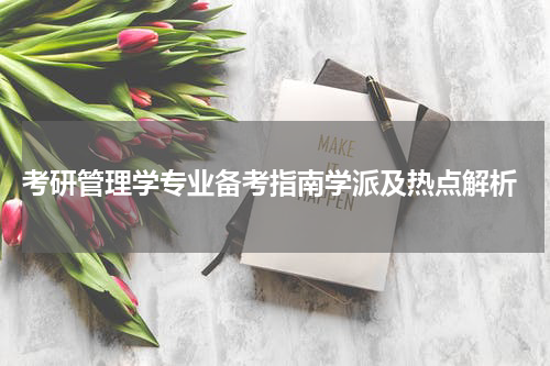  考研管理学专业备考指南学派及热点解析