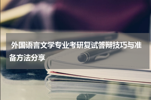  外国语言文学专业考研复试答辩技巧与准备方法分享