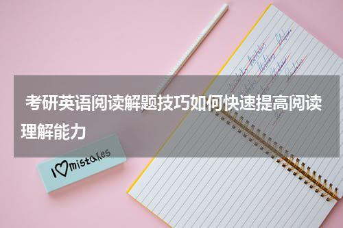  考研英语阅读解题技巧如何快速提高阅读理解能力