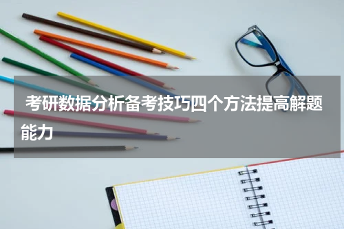  考研数据分析备考技巧四个方法提高解题能力