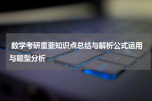  数学考研重要知识点总结与解析公式运用与题型分析