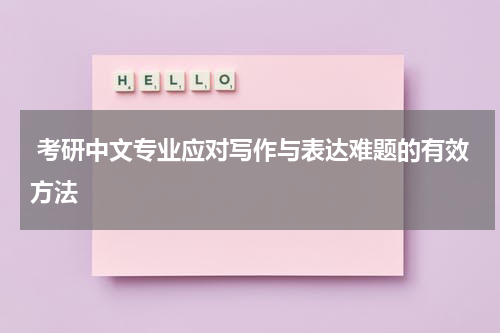  考研中文专业应对写作与表达难题的有效方法