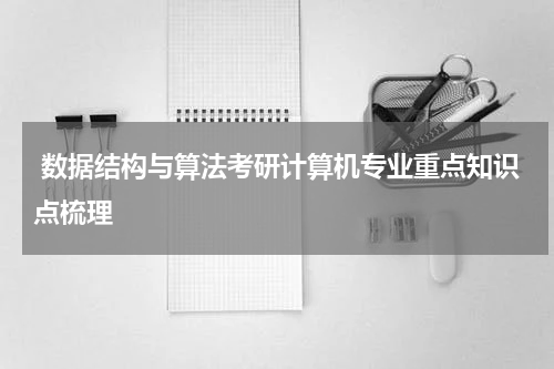  数据结构与算法考研计算机专业重点知识点梳理