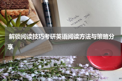  解锁阅读技巧考研英语阅读方法与策略分享