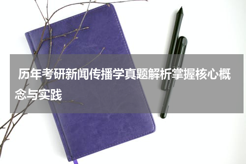 历年考研新闻传播学真题解析掌握核心概念与实践
