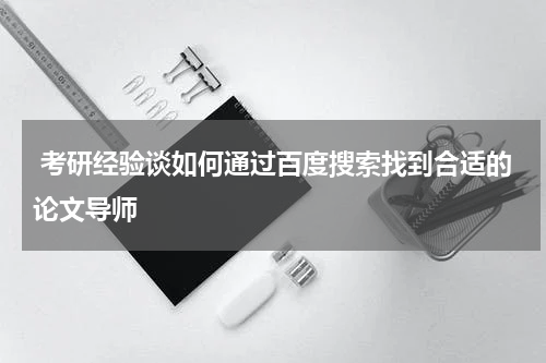  考研经验谈如何通过百度搜索找到合适的论文导师
