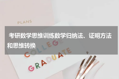  考研数学思维训练数学归纳法、证明方法和思维转换