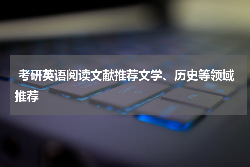  考研英语阅读文献推荐文学、历史等领域推荐