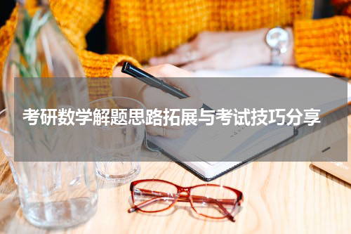  考研数学解题思路拓展与考试技巧分享