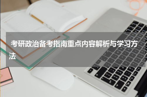  考研政治备考指南重点内容解析与学习方法