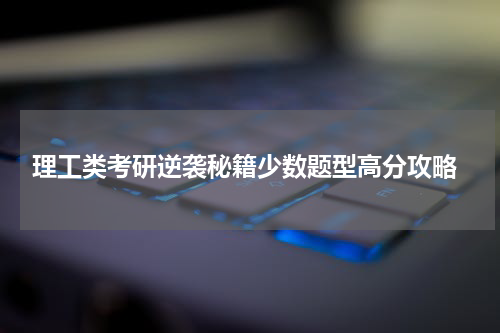  理工类考研逆袭秘籍少数题型高分攻略