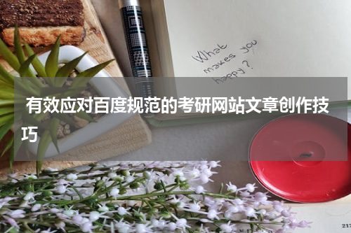  有效应对百度规范的考研网站文章创作技巧