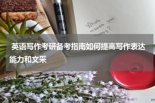  英语写作考研备考指南如何提高写作表达能力和文采