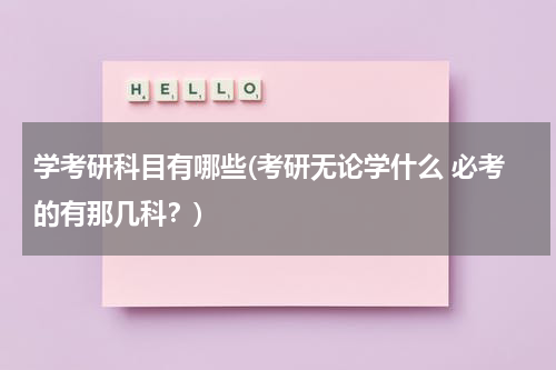 学考研科目有哪些(考研无论学什么 必考的有那几科？)