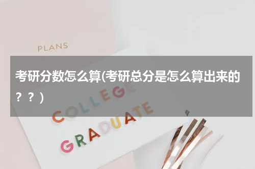 考研分数怎么算(考研总分是怎么算出来的？？)