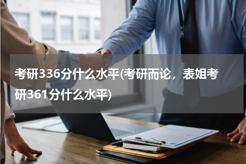 考研336分什么水平(考研而论，表姐考研361分什么水平)