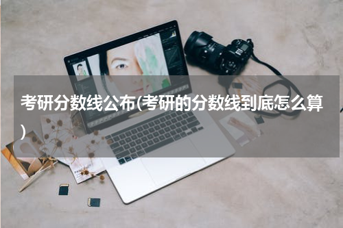 考研分数线公布(考研的分数线到底怎么算)