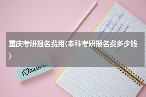 重庆考研报名费用(本科考研报名费多少钱)