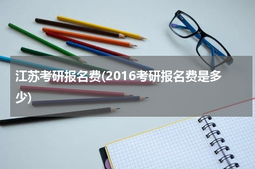 江苏考研报名费(2016考研报名费是多少)