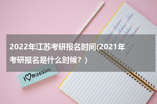 2022年江苏考研报名时间(2021年考研报名是什么时候？)