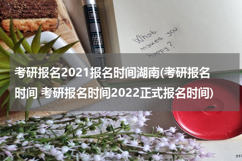 考研报名2021报名时间湖南(考研报名时间 考研报名时间2022正式报名时间)
