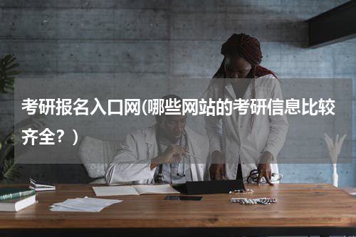 考研报名入口网(哪些网站的考研信息比较齐全？)