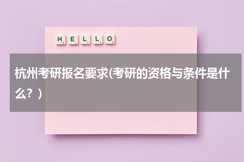 杭州考研报名要求(考研的资格与条件是什么？)