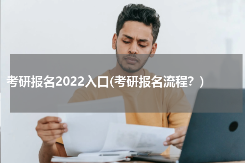 考研报名2022入口(考研报名流程？)