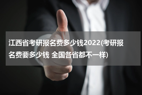江西省考研报名费多少钱2022(考研报名费要多少钱 全国各省都不一样)