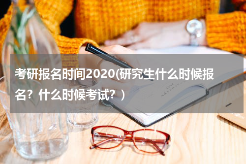 考研报名时间2020(研究生什么时候报名？什么时候考试？)