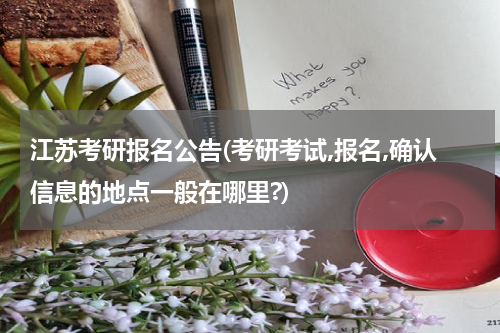 江苏考研报名公告(考研考试,报名,确认信息的地点一般在哪里?)