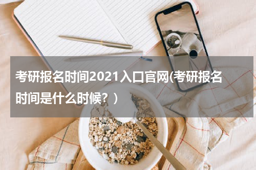 考研报名时间2021入口官网(考研报名时间是什么时候？)