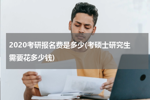 2020考研报名费是多少(考硕士研究生需要花多少钱)