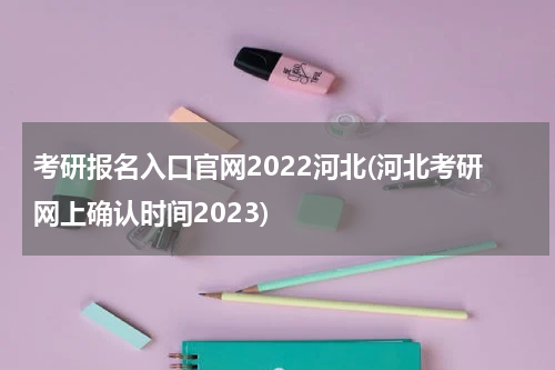 考研报名入口官网2022河北(河北考研网上确认时间2023)