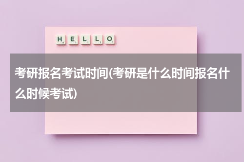 考研报名考试时间(考研是什么时间报名什么时候考试)
