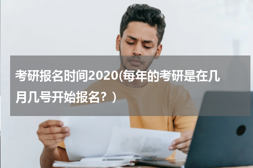 考研报名时间2020(每年的考研是在几月几号开始报名？)