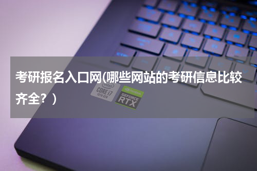 考研报名入口网(哪些网站的考研信息比较齐全？)