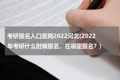 考研报名入口官网2022河北(2022年考研什么时候报名，在哪里报名？)