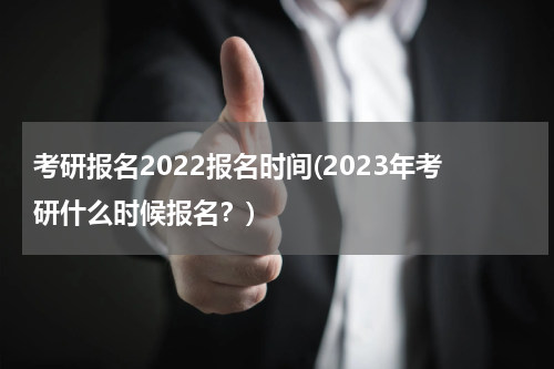 考研报名2022报名时间(2023年考研什么时候报名？)