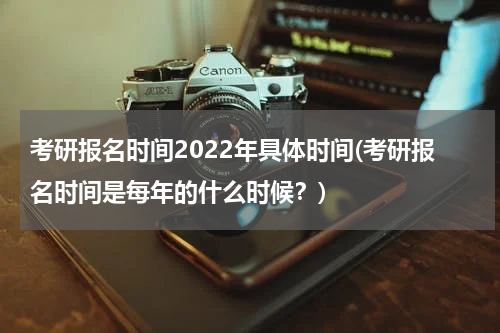 考研报名时间2022年具体时间(考研报名时间是每年的什么时候？)