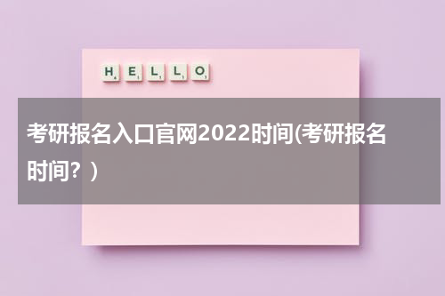 考研报名入口官网2022时间(考研报名时间？)