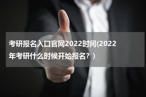 考研报名入口官网2022时间(2022年考研什么时候开始报名？)