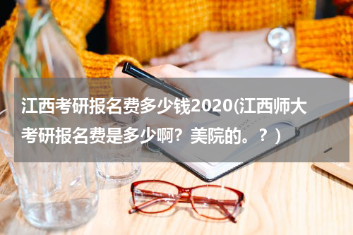 江西考研报名费多少钱2020(江西师大考研报名费是多少啊？美院的。？)