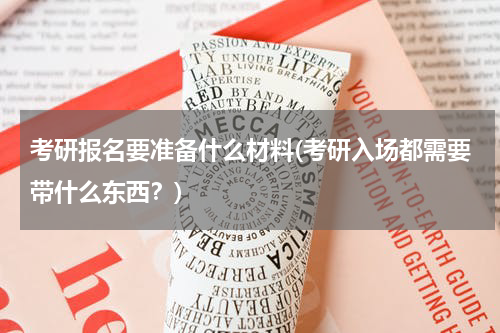 考研报名要准备什么材料(考研入场都需要带什么东西？)
