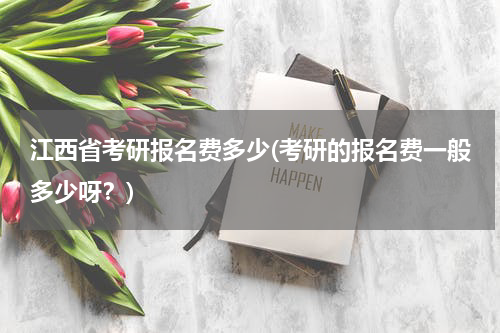 江西省考研报名费多少(考研的报名费一般多少呀？)