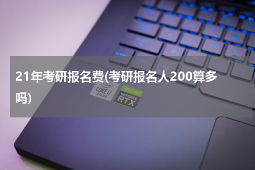 21年考研报名费(考研报名人200算多吗)