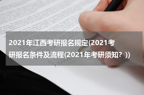 2021年江西考研报名规定(2021考研报名条件及流程(2021年考研须知？))