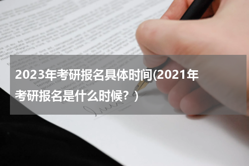 2023年考研报名具体时间(2021年考研报名是什么时候？)