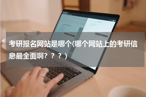 考研报名网站是哪个(哪个网站上的考研信息最全面啊？？？)